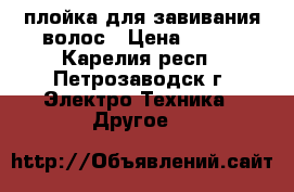 плойка для завивания волос › Цена ­ 250 - Карелия респ., Петрозаводск г. Электро-Техника » Другое   